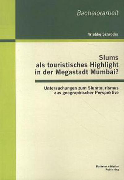 Slums als touristisches Highlight in der Megastadt Mumbai?: Untersuchungen zum Slumtourismus aus geographischer Perspektive