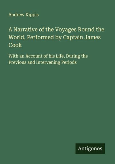 A Narrative of the Voyages Round the World, Performed by Captain James Cook