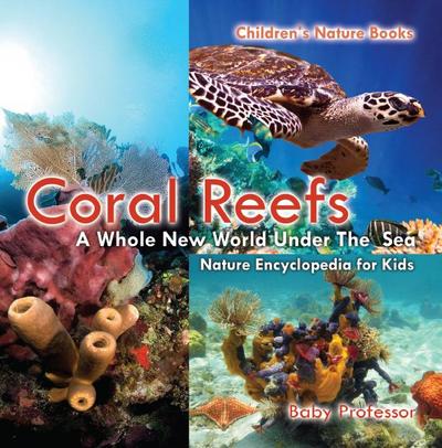 Coral Reefs : A Whole New World Under The Sea - Nature Encyclopedia for Kids | Children’s Nature Books