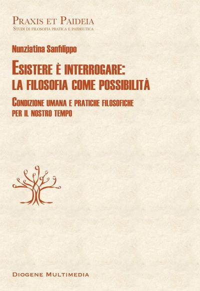 Esistere è interrogare: la filosofia come possibilità. Condizione umana e pratiche filosofiche per il nostro tempo