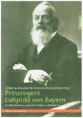 Prinzregent Luitpold von Bayern: Ein Wittelsbacher zwischen Tradition und Moderne (edition monacensia)