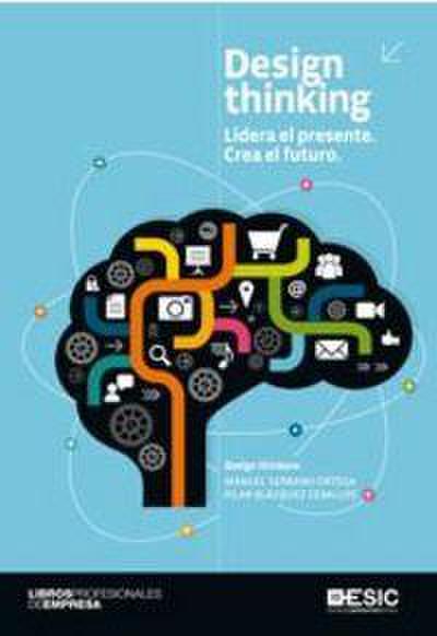 Design thinking : lidera el presente, crea el futuro