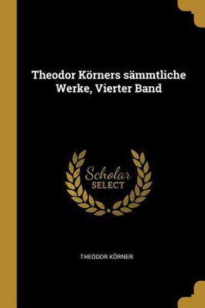 Theodor Körners Sämmtliche Werke, Vierter Band