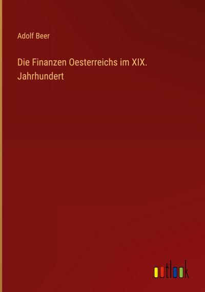 Die Finanzen Oesterreichs im XIX. Jahrhundert