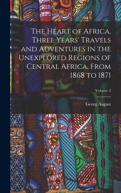The Heart of Africa. Three Years’ Travels and Adventures in the Unexplored Regions of Central Africa, From 1868 to 1871; Volume 2