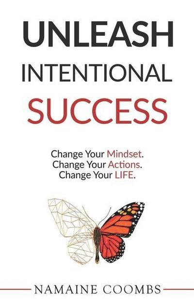 Unleash Intentional Success: Change Your Mindset. Change Your Actions. Change Your Life.