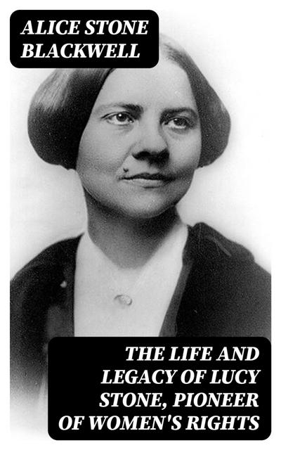 The Life and Legacy of Lucy Stone, Pioneer of Women’s Rights