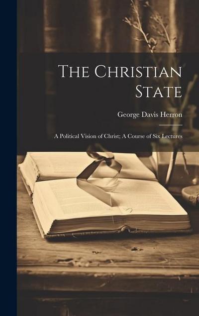 The Christian State: A Political Vision of Christ; A Course of Six Lectures