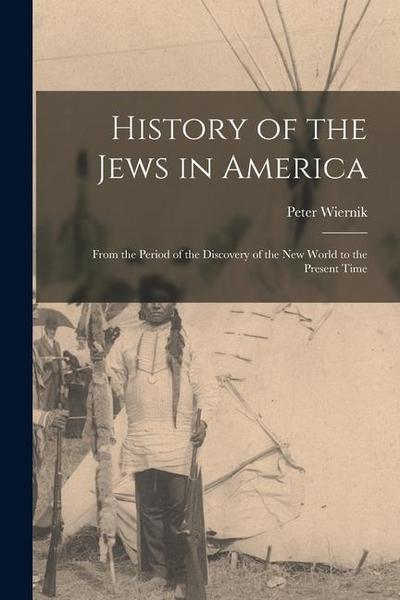 History of the Jews in America: From the Period of the Discovery of the New World to the Present Time