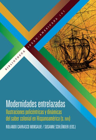 Modernidades entrelazadas : ilustraciones policéntricas y dinámicas del saber colonial en Hispanoamérica (siglo XVIII)
