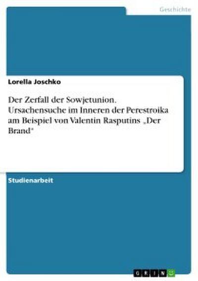 Der Zerfall der Sowjetunion. Ursachensuche im Inneren der Perestroika am Beispiel von Valentin Rasputins ’Der Brand’