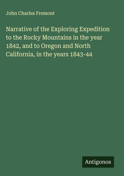 Narrative of the Exploring Expedition to the Rocky Mountains in the year 1842, and to Oregon and North California, in the years 1843-44