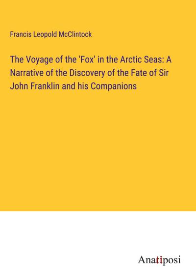 The Voyage of the ’Fox’ in the Arctic Seas: A Narrative of the Discovery of the Fate of Sir John Franklin and his Companions