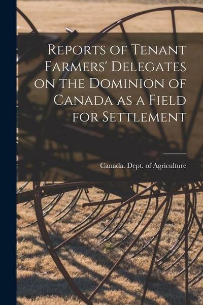 Reports of Tenant Farmers’ Delegates on the Dominion of Canada as a Field for Settlement [microform]