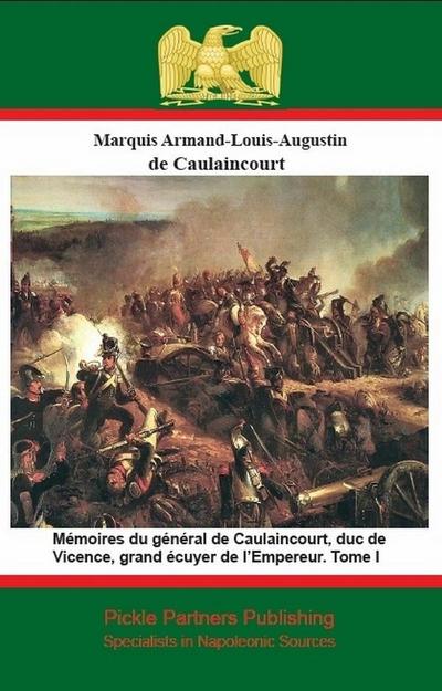 Memoires du general de Caulaincourt, duc de Vicence, grand ecuyer de l’Empereur. Tome I