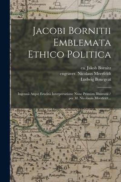 Jacobi Bornitii Emblemata Ethico Politica: Ingenua&#770; Atque Erudita&#770; Interpretatione Nunc Primu&#768;m Illustrata / per M. Nicolaum Meerfeldt.