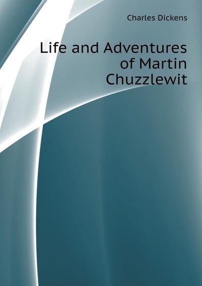 Life and Adventures of Martin Chuzzlewit - Charl'z Dikkens