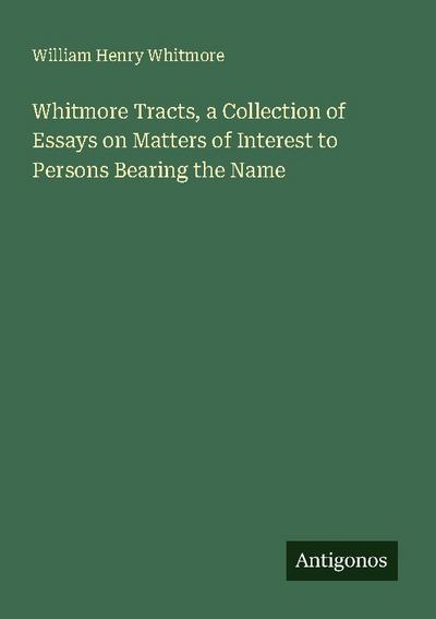 Whitmore Tracts, a Collection of Essays on Matters of Interest to Persons Bearing the Name