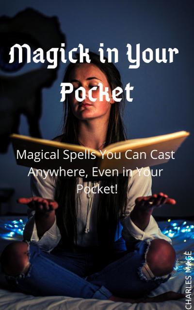 Magick in Your Pocket: Magical Spells You Can Cast Anywhere, Even in Your Pocket!
