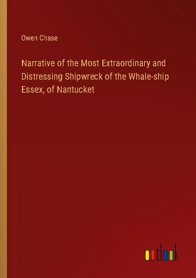 Narrative of the Most Extraordinary and Distressing Shipwreck of the Whale-ship Essex, of Nantucket