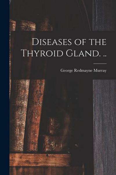 Diseases of the Thyroid Gland. ..