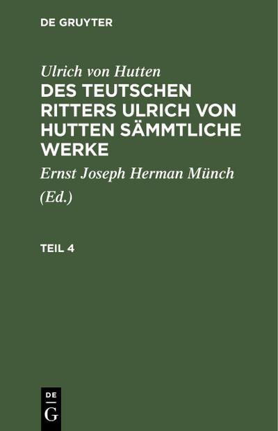 Ulrich von Hutten: Des teutschen Ritters Ulrich von Hutten sämmtliche Werke. Teil 4