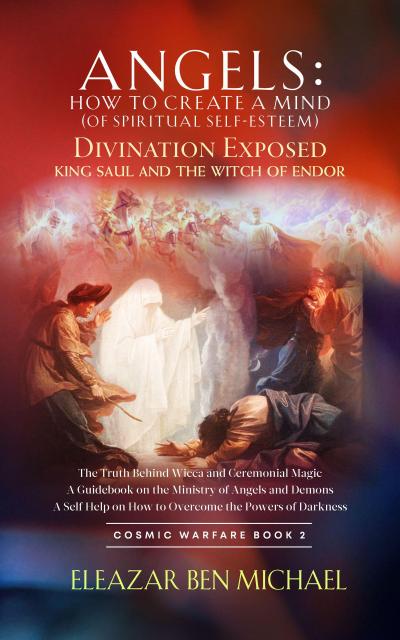 Angels: How to Create a Mind (of Spiritual Self-Esteem): Divination Exposed, King Saul and the Witch of Endor (Angels, Spirituality, Trilogy Series ( Cosmic Warfare Book 2), #1)