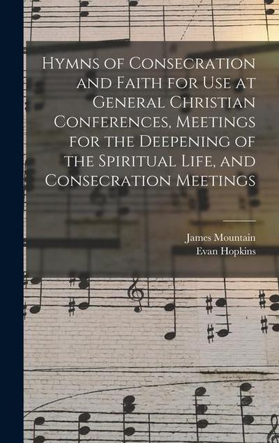 Hymns of Consecration and Faith for use at General Christian Conferences, Meetings for the Deepening of the Spiritual Life, and Consecration Meetings