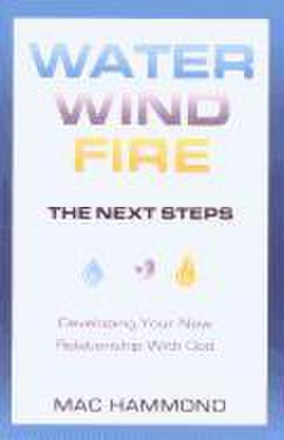 Water, Wind, Fire, the Next Steps: Developing Your New Relationship with God