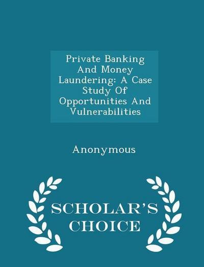 Private Banking And Money Laundering: A Case Study Of Opportunities And Vulnerabilities - Scholar’s Choice Edition