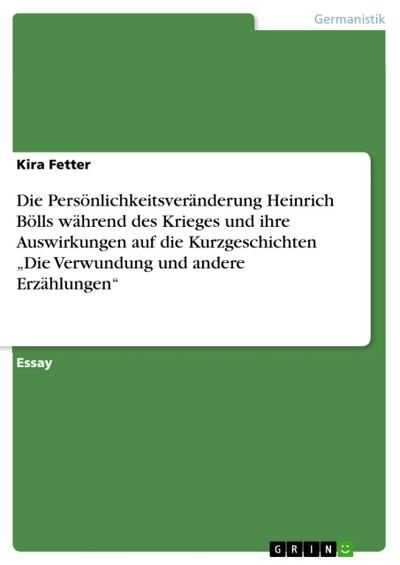 Die Persönlichkeitsveränderung Heinrich Bölls während des Krieges und ihre Auswirkungen auf die Kurzgeschichten ’Die Verwundung und andere Erzählungen’