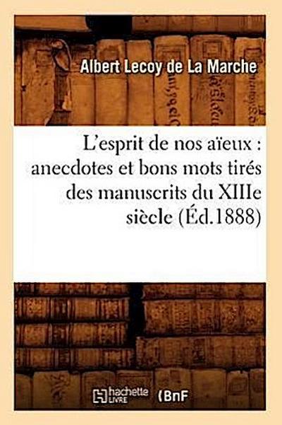 L’Esprit de Nos Aïeux: Anecdotes Et Bons Mots Tirés Des Manuscrits Du Xiiie Siècle (Éd.1888)