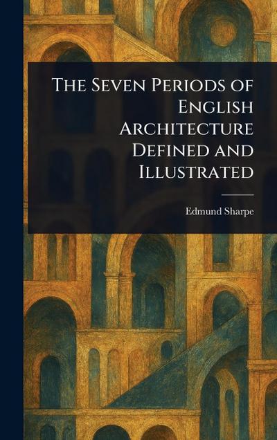 The Seven Periods of English Architecture Defined and Illustrated