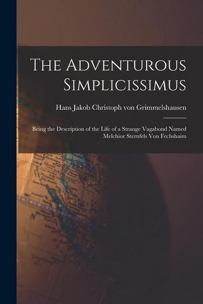 The Adventurous Simplicissimus: Being the Description of the Life of a Strange Vagabond Named Melchior Sternfels Von Fechshaim
