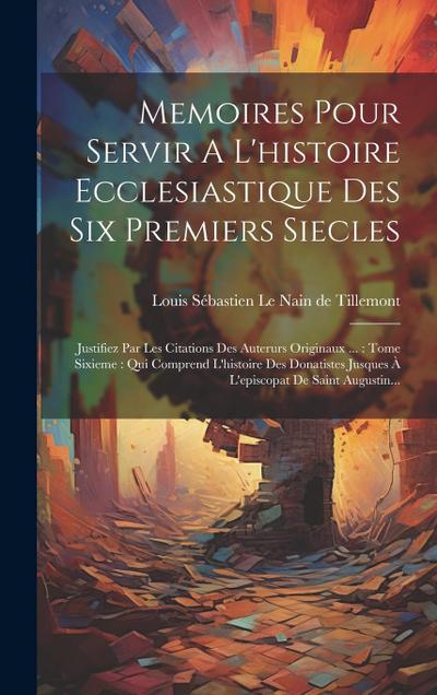 Memoires Pour Servir A L’histoire Ecclesiastique Des Six Premiers Siecles: Justifiez Par Les Citations Des Auterurs Originaux ...: Tome Sixieme: Qui C