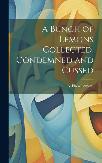 A Bunch of Lemons Collected, Condemned and Cussed