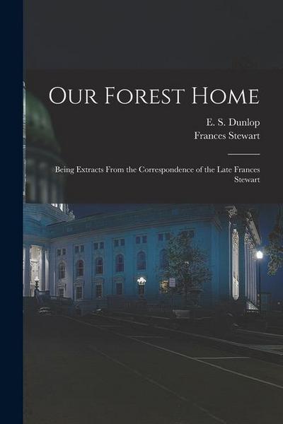 Our Forest Home: Being Extracts From the Correspondence of the Late Frances Stewart