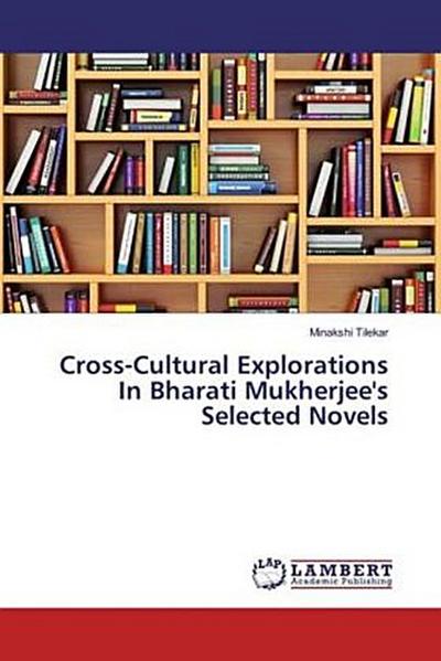 Cross-Cultural Explorations In Bharati Mukherjee’s Selected Novels