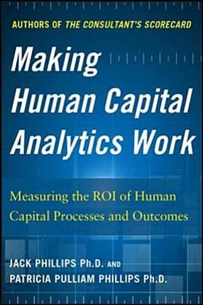 Making Human Capital Analytics Work: Measuring the Roi of Human Capital Processes and Outcomes