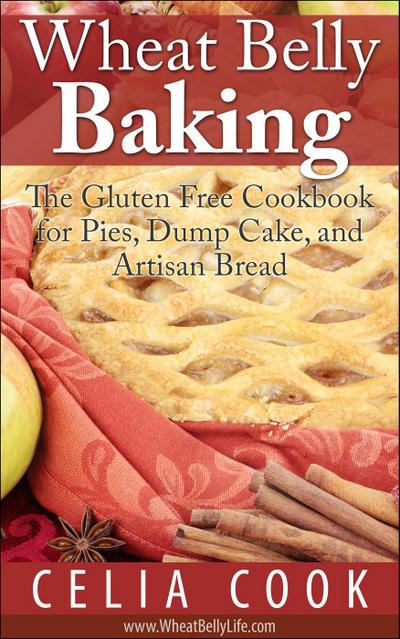 Wheat Belly Baking: The Gluten Free Cookbook for Pies, Dump Cake, and Artisan Bread (Wheat Belly Diet Series)