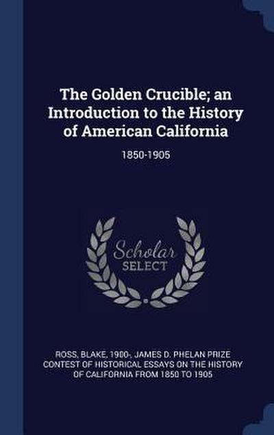 The Golden Crucible; an Introduction to the History of American California: 1850-1905