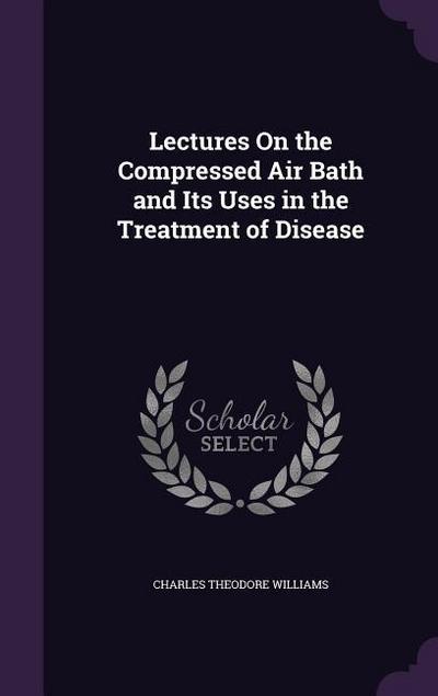 Lectures On the Compressed Air Bath and Its Uses in the Treatment of Disease
