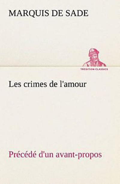 Les crimes de l’amour Précédé d’un avant-propos, suivi des idées sur les romans, de l’auteur des crimes de l’amour à Villeterque, d’une notice bio-bibliographique du marquis de Sade: l’homme et ses écrits et du discours prononcé par le marquis de Sade à la section des piques.