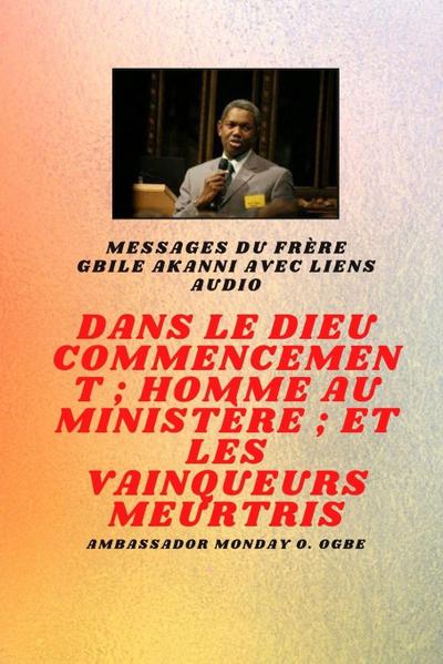 du frère Gbile Akanni avec liens audio - Au commencement Dieu ; Homme au ministère et meurtri Vainqueurs