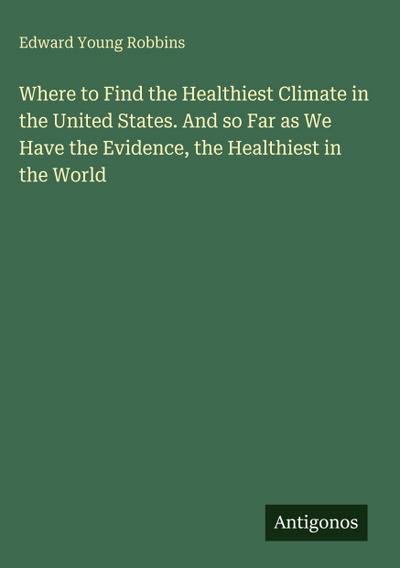 Where to Find the Healthiest Climate in the United States. And so Far as We Have the Evidence, the Healthiest in the World