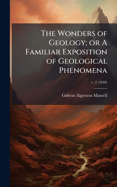 The Wonders of Geology; or A Familiar Exposition of Geological Phenomena