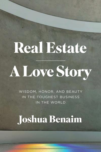 Real Estate, A Love Story : Wisdom, Honor, and Beauty in the Toughest Business in the World