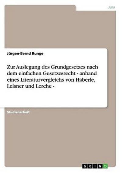 Zur Auslegung des Grundgesetzes nach dem einfachen Gesetzesrecht - anhand eines Literaturvergleichs von Häberle, Leisner und Lerche