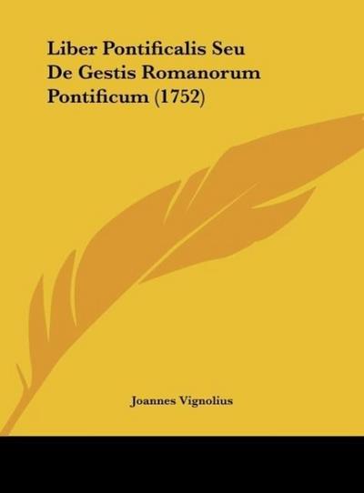 Liber Pontificalis Seu De Gestis Romanorum Pontificum (1752) - Joannes Vignolius