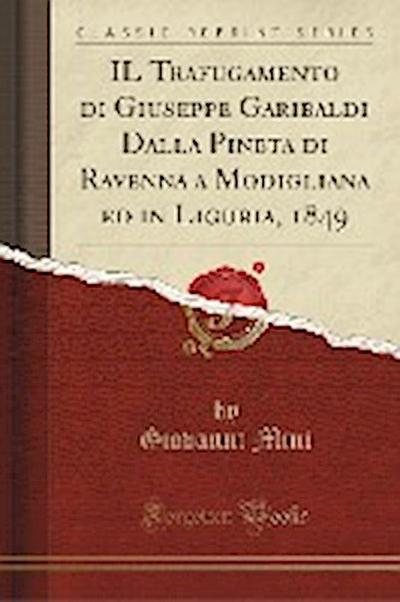 IL Trafugamento di Giuseppe Garibaldi Dalla Pineta di Ravenna a Modigliana ed in Liguria, 1849 (Classic Reprint)